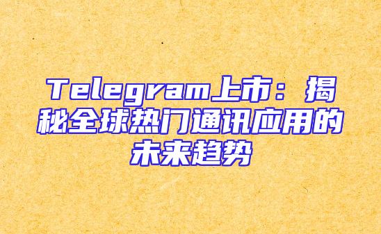 Telegram上市：揭秘全球热门通讯应用的未来趋势