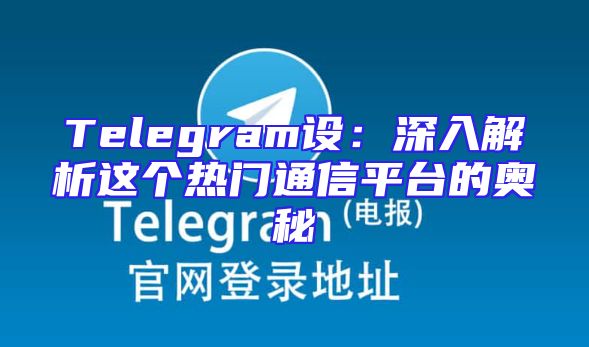 Telegram设：深入解析这个热门通信平台的奥秘
