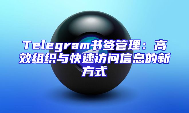 Telegram书签管理：高效组织与快速访问信息的新方式