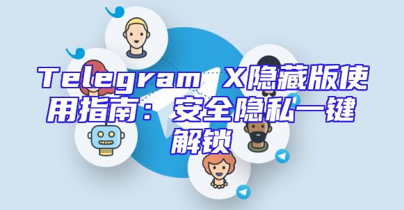 Telegram X隐藏版使用指南：安全隐私一键解锁