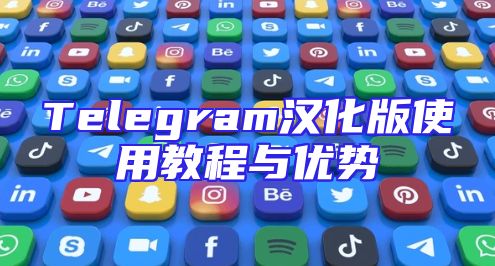 Telegram汉化版使用教程与优势