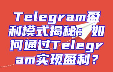 Telegram盈利模式揭秘：如何通过Telegram实现盈利？