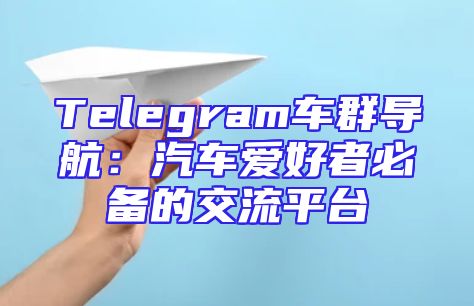 Telegram车群导航：汽车爱好者必备的交流平台