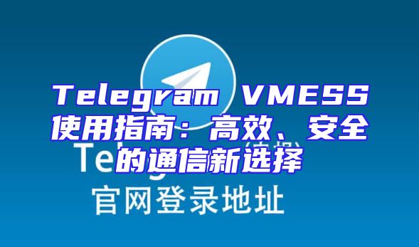 Telegram VMESS使用指南：高效、安全的通信新选择