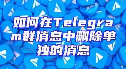 如何在Telegram群消息中删除单独的消息