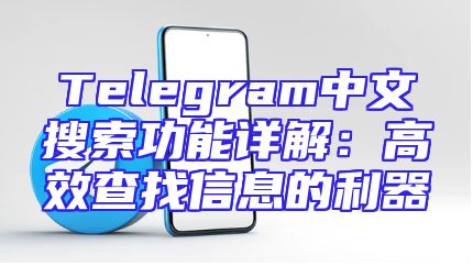 Telegram中文搜索功能详解：高效查找信息的利器