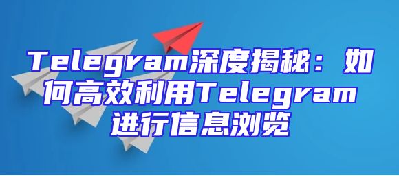 Telegram深度揭秘：如何高效利用Telegram进行信息浏览