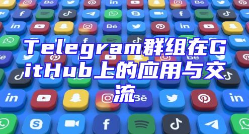 Telegram群组在GitHub上的应用与交流