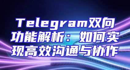 Telegram双向功能解析：如何实现高效沟通与协作