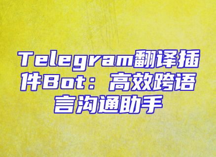 Telegram翻译插件Bot：高效跨语言沟通助手