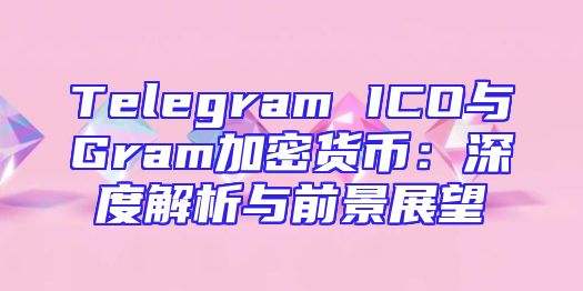 Telegram ICO与Gram加密货币：深度解析与前景展望