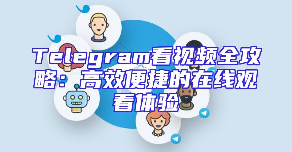 Telegram看视频全攻略：高效便捷的在线观看体验