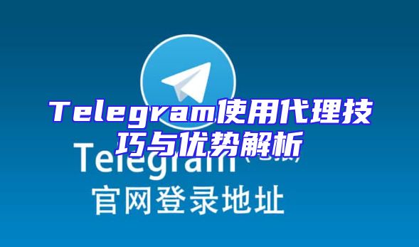 Telegram使用代理技巧与优势解析