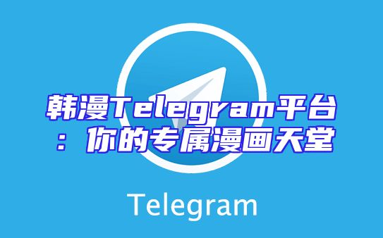 韩漫Telegram平台：你的专属漫画天堂