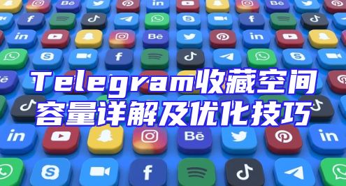 Telegram收藏空间容量详解及优化技巧