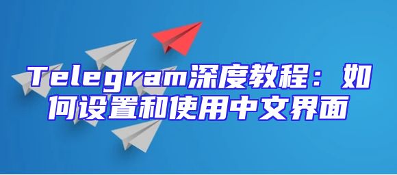 Telegram深度教程：如何设置和使用中文界面