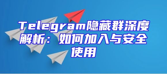 Telegram隐藏群深度解析：如何加入与安全使用