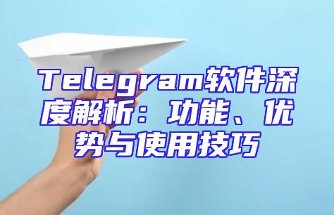 Telegram软件深度解析：功能、优势与使用技巧