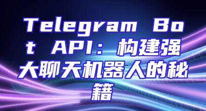 Telegram Bot API：构建强大聊天机器人的秘籍