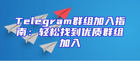Telegram群组加入指南：轻松找到优质群组加入