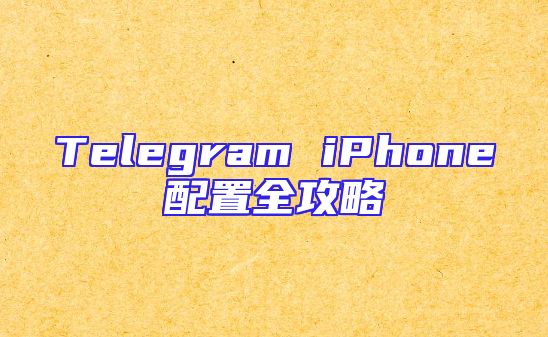Telegram iPhone配置全攻略
