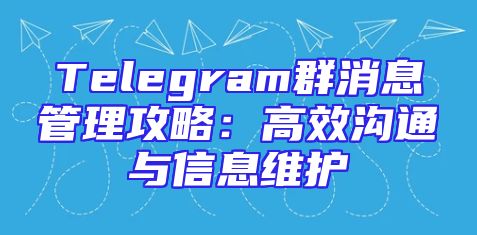 Telegram群消息管理攻略：高效沟通与信息维护
