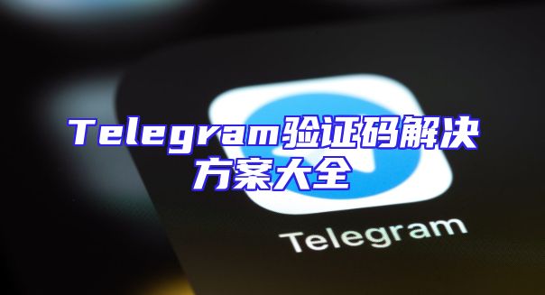 Telegram验证码解决方案大全
