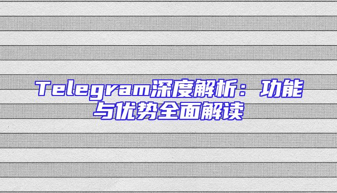 Telegram深度解析：功能与优势全面解读