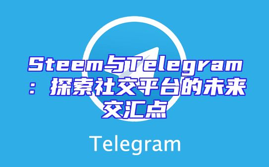 Steem与Telegram：探索社交平台的未来交汇点