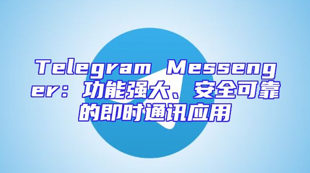 Telegram Messenger：功能强大、安全可靠的即时通讯应用