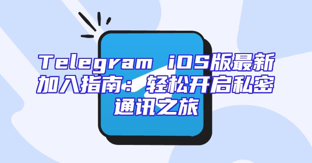Telegram iOS版最新加入指南：轻松开启私密通讯之旅
