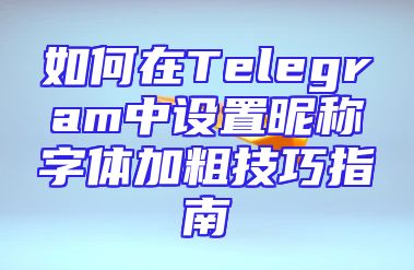 如何在Telegram中设置昵称字体加粗技巧指南