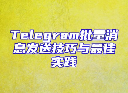 Telegram批量消息发送技巧与最佳实践