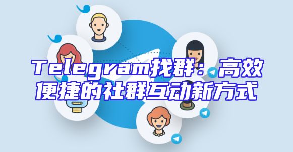 Telegram找群：高效便捷的社群互动新方式