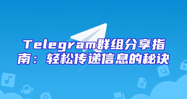 Telegram群组分享指南：轻松传递信息的秘诀