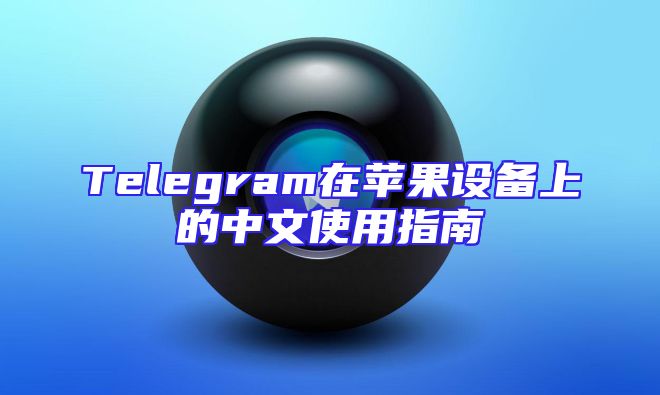 Telegram在苹果设备上的中文使用指南