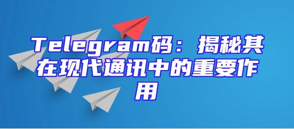 Telegram码：揭秘其在现代通讯中的重要作用