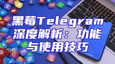 黑莓Telegram深度解析：功能与使用技巧