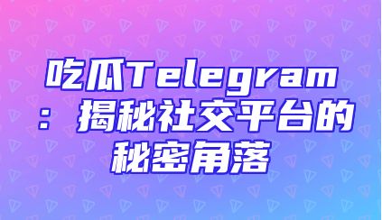 吃瓜Telegram：揭秘社交平台的秘密角落
