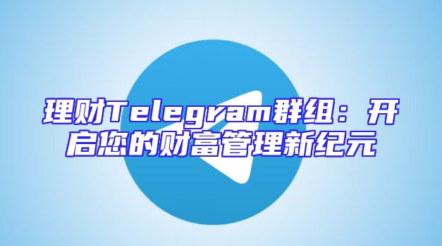 理财Telegram群组：开启您的财富管理新纪元