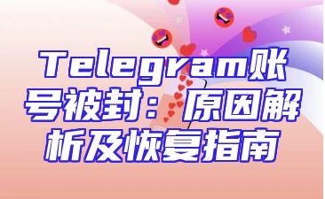 Telegram账号被封：原因解析及恢复指南