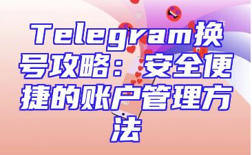 Telegram换号攻略：安全便捷的账户管理方法