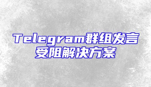 Telegram群组发言受阻解决方案