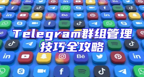 Telegram群组管理技巧全攻略