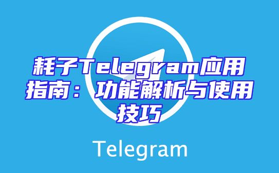 耗子Telegram应用指南：功能解析与使用技巧