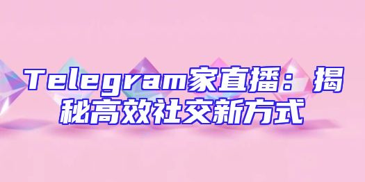 Telegram家直播：揭秘高效社交新方式