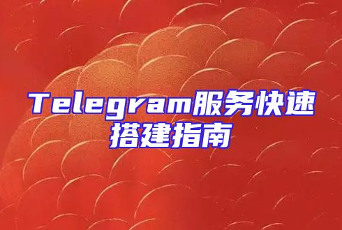 Telegram服务快速搭建指南