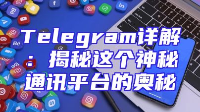 Telegram详解：揭秘这个神秘通讯平台的奥秘