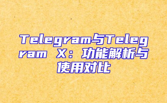 Telegram与Telegram X：功能解析与使用对比