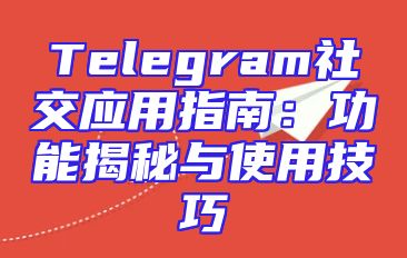 Telegram社交应用指南：功能揭秘与使用技巧